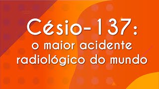 "Césio-137: o maior acidente radiológico do mundo" escrito sobre fundo alaranjado