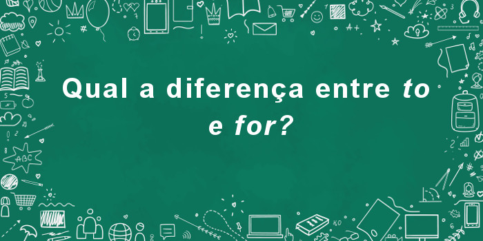 Entendendo a diferença de uso das preposições to e for.